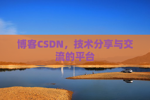 博客CSDN，技术分享与交流的平台