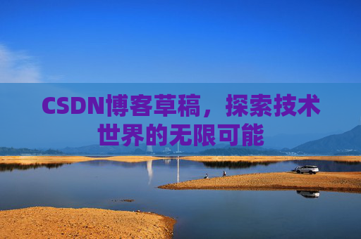 CSDN博客草稿，探索技术世界的无限可能